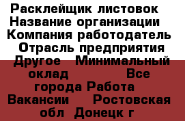 Расклейщик листовок › Название организации ­ Компания-работодатель › Отрасль предприятия ­ Другое › Минимальный оклад ­ 12 000 - Все города Работа » Вакансии   . Ростовская обл.,Донецк г.